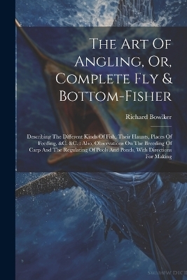 The Art Of Angling, Or, Complete Fly & Bottom-fisher