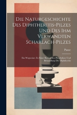 Die Naturgeschichte Des Diphtheritis-Pilzes Und Des Ihm Verwandten Scharlach-Pilzes
