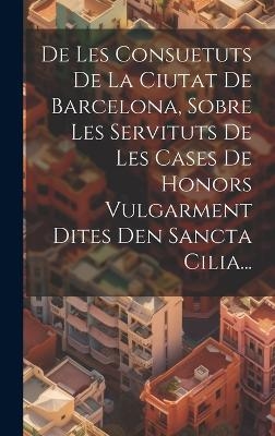 De Les Consuetuts De La Ciutat De Barcelona, Sobre Les Servituts De Les Cases De Honors Vulgarment Dites Den Sancta Cilia...
