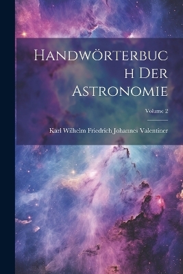 Handw&ouml;rterbuch Der Astronomie; Volume 2 - Karl Wilhelm Friedrich Jo Valentiner