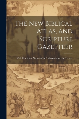 The new Biblical Atlas, and Scripture Gazetteer