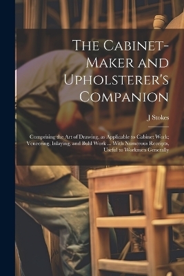 The Cabinet-maker and Upholsterer's Companion - J Stokes