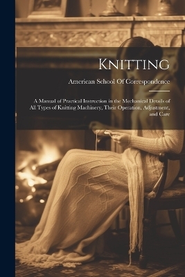 Knitting; a Manual of Practical Instruction in the Mechanical Details of all Types of Knitting Machinery, Their Operation, Adjustment, and Care - 