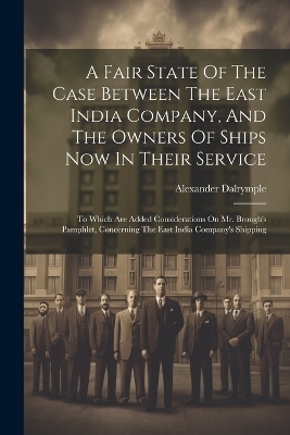 A Fair State Of The Case Between The East India Company, And The Owners Of Ships Now In Their Service