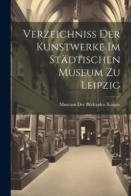 Verzeichniss Der Kunstwerke Im Städtischen Museum Zu Leipzig