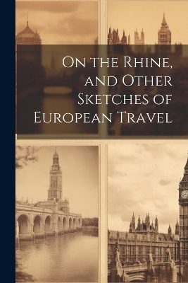 On the Rhine, and Other Sketches of European Travel