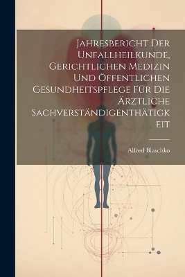 Jahresbericht der Unfallheilkunde, gerichtlichen Medizin und öffentlichen Gesundheitspflege für die Ärztliche Sachverständigenthätigkeit