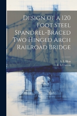 Design of a 120 Foot Steel Spandrel-braced two Hinged Arch Railroad Bridge - E L Curren, A L Hess