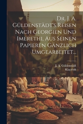 Dr. J. A. G&uuml;ldenst&auml;dt's Reisen Nach Georgien Und Imerethi, Aus Seinen Papieren G&auml;nzlich Umgearbeitet... - J A G&uuml;ldenst&auml;dt,  Klaproth