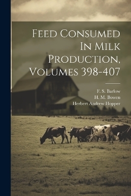 Feed Consumed In Milk Production, Volumes 398-407 - Herbert Andrew Hopper
