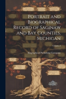 Portrait and Biographical Record of Saginaw and Bay Counties, Michigan; Volume 2 - 