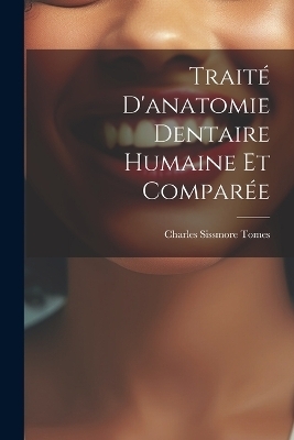 Trait&eacute; D'anatomie Dentaire Humaine Et Compar&eacute;e - Charles Sissmore Tomes