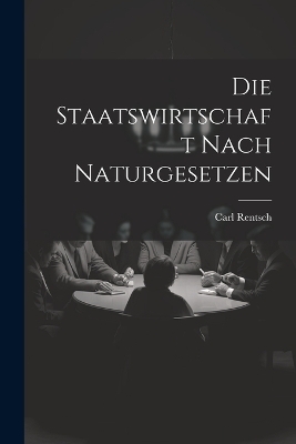 Die Staatswirtschaft nach Naturgesetzen - Carl Rentsch
