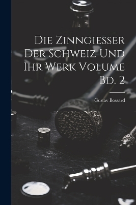 Die Zinngiesser der Schweiz und ihr Werk Volume Bd. 2 - Bossard Gustav 1870-