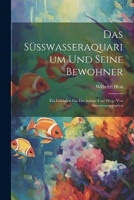 Das S&uuml;sswasseraquarium Und Seine Bewohner - Wilhelm Hess