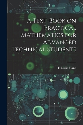 A Text-book on Practical Mathematics for Advanced Technical Students - H Leslie Mann