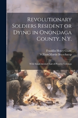Revolutionary Soldiers Resident or Dying in Onondaga County, N.Y.; With Supplementary List of Possible Veterans - William Martin Beauchamp, Franklin Henry Chase