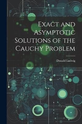 Exact and Asymptotic Solutions of the Cauchy Problem - Donald Ludwig