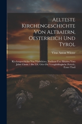 Aelteste Kirchengeschichte Von Altbaiern, Oesterreich Und Tyrol