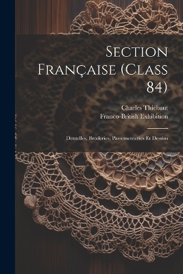 Section Fran&ccedil;aise (class 84); Dentelles, Broderies, Passementeries Et Dessins - Thi&eacute;baut Charles