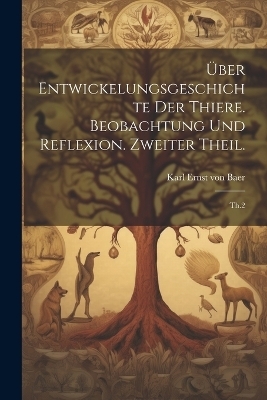 &Uuml;ber Entwickelungsgeschichte der Thiere. Beobachtung und Reflexion. Zweiter Theil. - Karl Ernst Von Baer