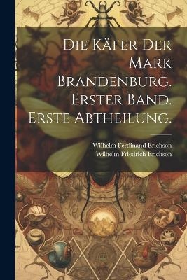 Die Käfer der Mark Brandenburg. Erster Band. Erste Abtheilung. - Wilhelm Ferdinand Erichson