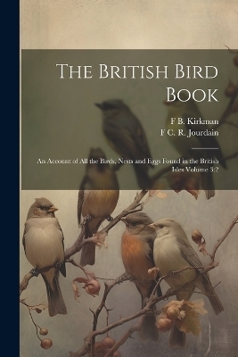 The British Bird Book - F B 1869-1945 Kirkman, F C R 1865-1940 Jourdain