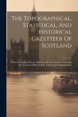 The Topographical, Statistical, And Historical Gazetteer Of Scotland