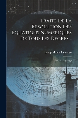 Traite De La Resolution Des Equations Numeriques De Tous Les Degres ..