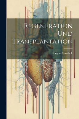 Regeneration und Transplantation - Eugene Korschelt