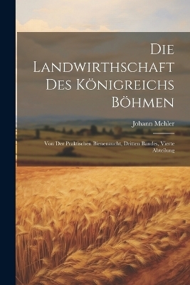 Die Landwirthschaft des K&ouml;nigreichs B&ouml;hmen - Johann Mehler