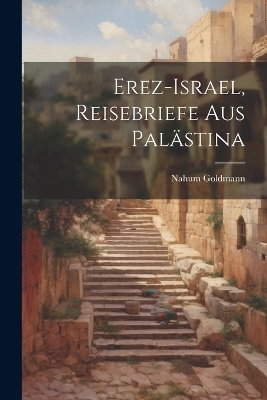 Erez-Israel, Reisebriefe aus Pal&auml;stina - Nahum Goldmann