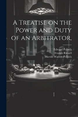 A Treatise on the Power and Duty of an Arbitrator, - Francis Russell, Edward Pollock, Harold Warren Pollock