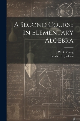 A Second Course in Elementary Algebra - Jacob William Albert Young, Lambert L 1870-1952 Jackson