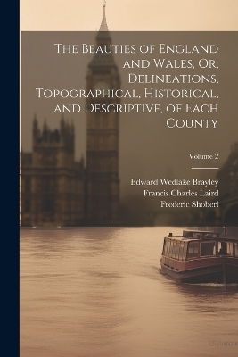 The Beauties of England and Wales, Or, Delineations, Topographical, Historical, and Descriptive, of Each County; Volume 2