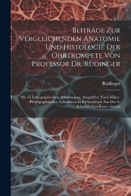 Beiträge Zur Vergleichenden Anatomie Und Histologie Der Ohrtrompete Von Professor Dr. Rüdinger