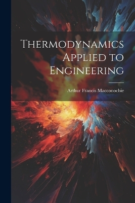 Thermodynamics Applied to Engineering - Arthur Francis Macconochie