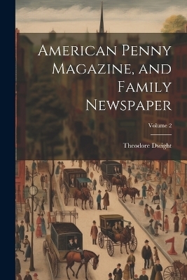 American Penny Magazine, and Family Newspaper; Volume 2 - Theodore Dwight