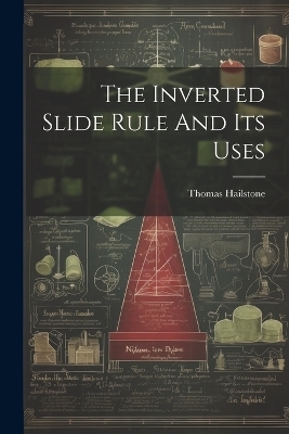 The Inverted Slide Rule And Its Uses - Thomas Hailstone