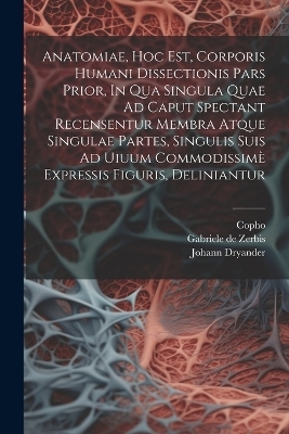 Anatomiae, Hoc Est, Corporis Humani Dissectionis Pars Prior, In Qua Singula Quae Ad Caput Spectant Recensentur Membra Atque Singulae Partes, Singulis Suis Ad Uiuum Commodissimè Expressis Figuris, Deliniantur - Dryander Johann 1500-1560,  Copho