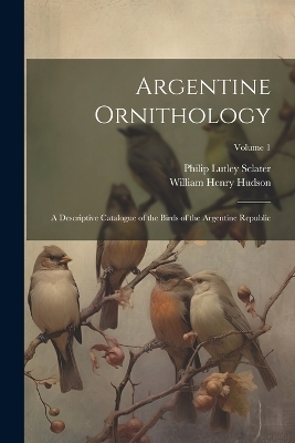 Argentine Ornithology - William Henry Hudson, Philip Lutley Sclater