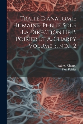 Traité d'anatomie humaine. Publié sous la direction de P. Poirier et A. Charpy Volume 3, no.1-2 - Paul Poirier, Adrien Charpy