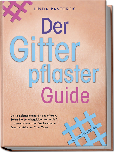 Der Gitterpflaster Guide: Die Komplettanleitung f&uuml;r eine effektive Soforthilfe bei Alltagsleiden von A bis Z, Linderung chronischer Beschwerden & Stressreduktion mit Cross Tapes - inkl. Anwendungs-FAQ - Linda Pastorek