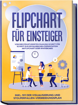 Flipchart für Einsteiger: Von der strukturierten Planung Schritt für Schritt zur erfolgreichen Präsentation am Flipchart oder Whiteboard |inkl. 1x1 der Visualisierung und Stolperfallen-Vermeidungsplan - Sophie Gerdes