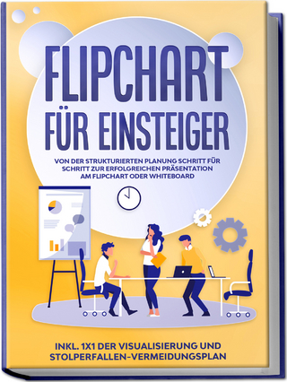 Flipchart für Einsteiger: Von der strukturierten Planung Schritt für Schritt zur erfolgreichen Präsentation am Flipchart oder Whiteboard |inkl. 1x1 der Visualisierung und Stolperfallen-Vermeidungsplan