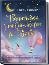 Traumreisen zum Einschlafen f&uuml;r Kinder: Magische Gute-Nacht-Geschichten zum Entspannen und Einschlafen f&uuml;r kleine Abenteurer und Entdecker - inkl. gratis Audio-Dateien zum Download - Lorena Kibitz