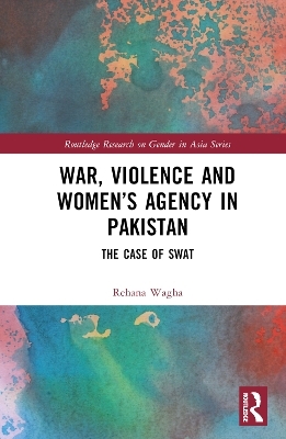 War, Violence and Women&rsquo;s Agency in Pakistan - Rehana Wagha