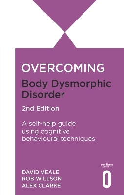 Overcoming Body Dysmorphic Disorder 2nd Edition - Rob Willson, David Veale, Alexandra Clarke