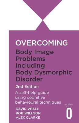Overcoming Body Image Problems Including Body Dysmorphic Disorder 2nd Edition - Rob Willson, David Veale, Alexandra Clarke
