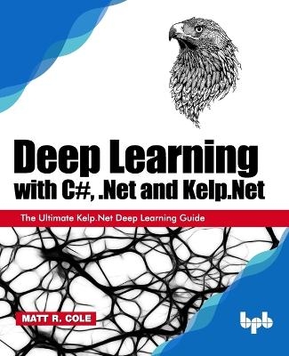 Deep Learning with C#, .Net and Kelp.Net: - Matt R. Cole